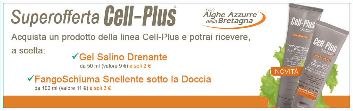 Super Offerta Cell-Plus: acquista un prodotto della linea Cell-Plus e potrai avere, a scelta, il Gel Salino Drenante a soli 2 euro, o il FangoSchiuma Snellente Sotto la Doccia a soli 3 euro!